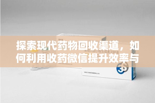 济南探索现代药物回收渠道，如何利用收药微信提升效率与安全