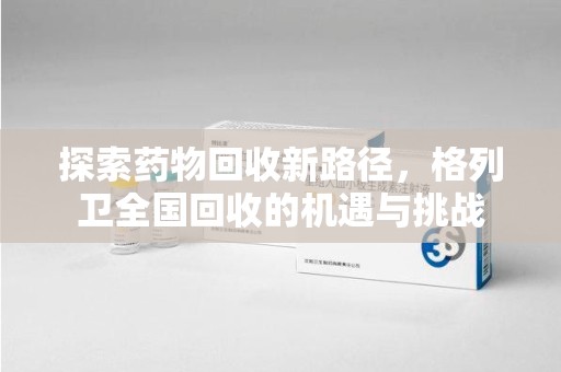 济南探索药物回收新路径，格列卫全国回收的机遇与挑战