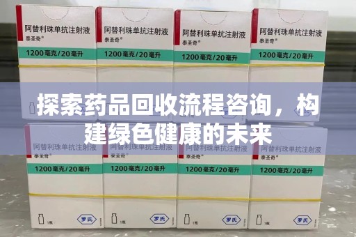 济南探索药品回收流程咨询，构建绿色健康的未来