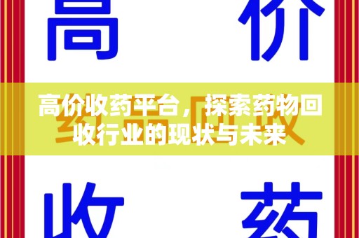 济南高价收药平台，探索药物回收行业的现状与未来