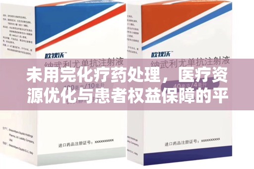 济南未用完化疗药处理，医疗资源优化与患者权益保障的平衡之道