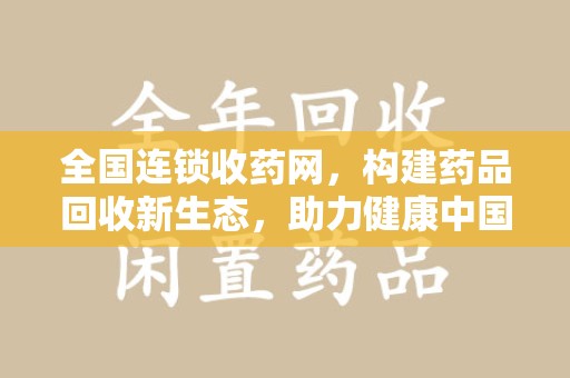 济南全国连锁收药网，构建药品回收新生态，助力健康中国
