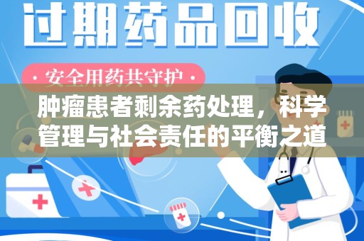 济南肿瘤患者剩余药处理，科学管理与社会责任的平衡之道