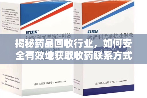 济南揭秘药品回收行业，如何安全有效地获取收药联系方式