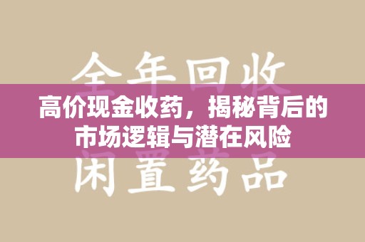 济南高价现金收药，揭秘背后的市场逻辑与潜在风险