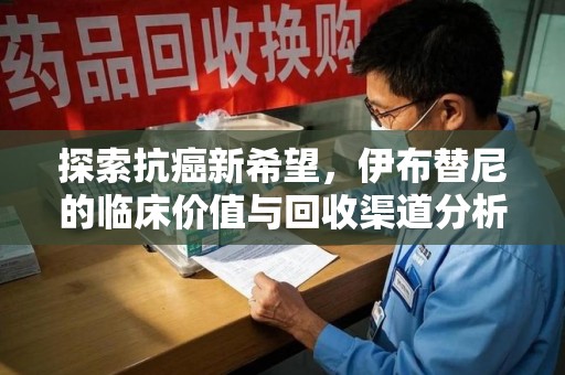 济南探索抗癌新希望，伊布替尼的临床价值与回收渠道分析