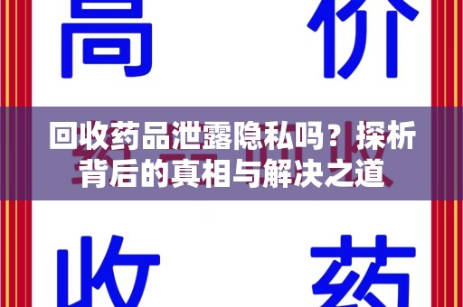 济南回收药品泄露隐私吗？探析背后的真相与解决之道