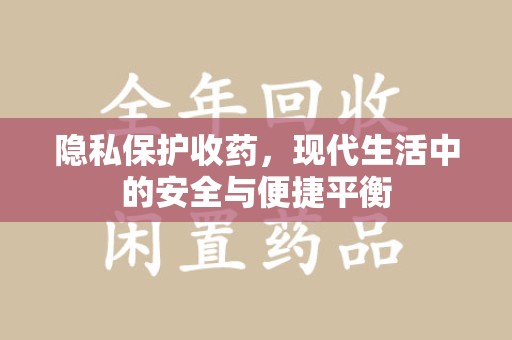 济南隐私保护收药，现代生活中的安全与便捷平衡