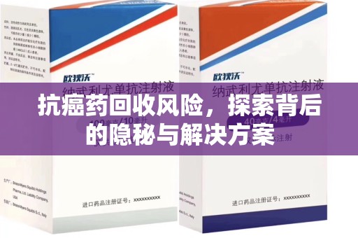 济南抗癌药回收风险，探索背后的隐秘与解决方案