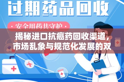 济南揭秘进口抗癌药回收渠道，市场乱象与规范化发展的双重挑战