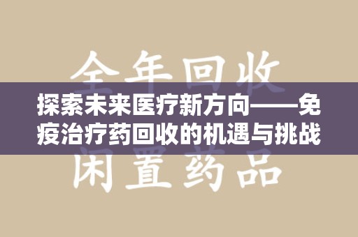 济南探索未来医疗新方向——免疫治疗药回收的机遇与挑战