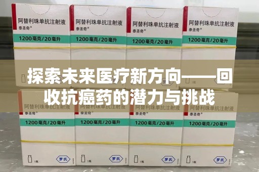济南探索未来医疗新方向——回收抗癌药的潜力与挑战