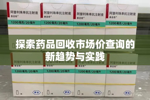 济南探索药品回收市场价查询的新趋势与实践
