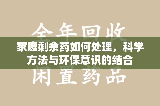 济南家庭剩余药如何处理，科学方法与环保意识的结合