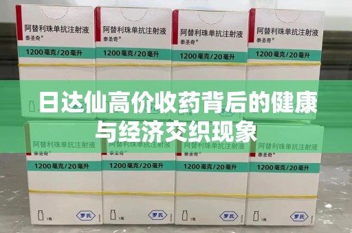 济南日达仙高价收药背后的健康与经济交织现象