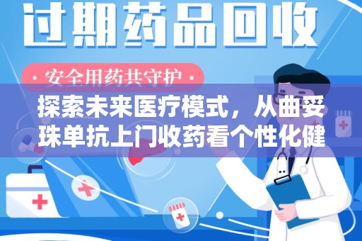 济南探索未来医疗模式，从曲妥珠单抗上门收药看个性化健康服务