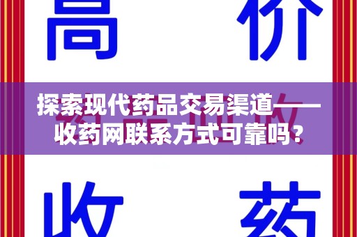 济南探索现代药品交易渠道——收药网联系方式可靠吗？