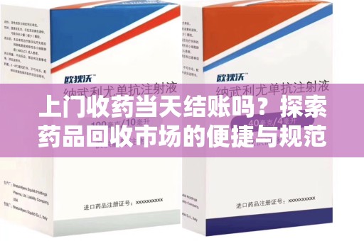 济南上门收药当天结账吗？探索药品回收市场的便捷与规范