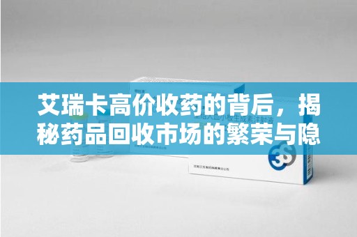 济南艾瑞卡高价收药的背后，揭秘药品回收市场的繁荣与隐忧