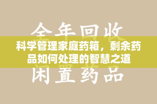 济南科学管理家庭药箱，剩余药品如何处理的智慧之道