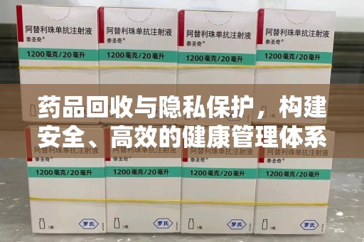 济南药品回收与隐私保护，构建安全、高效的健康管理体系