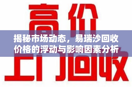 济南揭秘市场动态，易瑞沙回收价格的浮动与影响因素分析