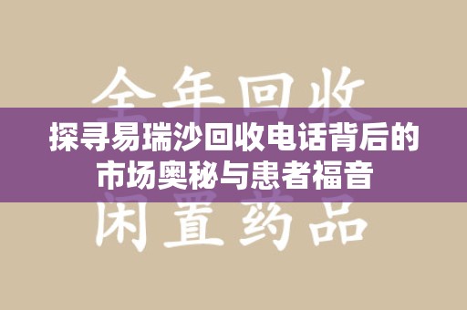 济南探寻易瑞沙回收电话背后的市场奥秘与患者福音