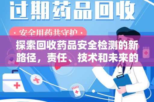 济南探索回收药品安全检测的新路径，责任、技术和未来的平衡