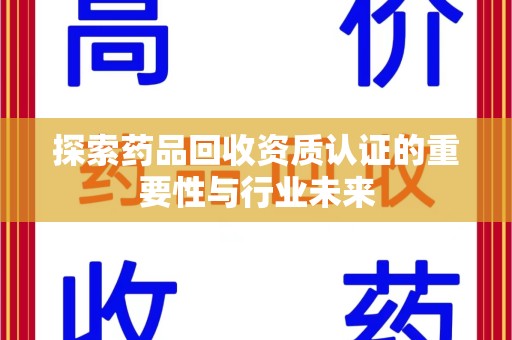 济南探索药品回收资质认证的重要性与行业未来