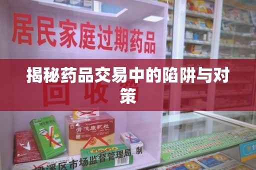 济南揭秘药品交易中的陷阱与对策