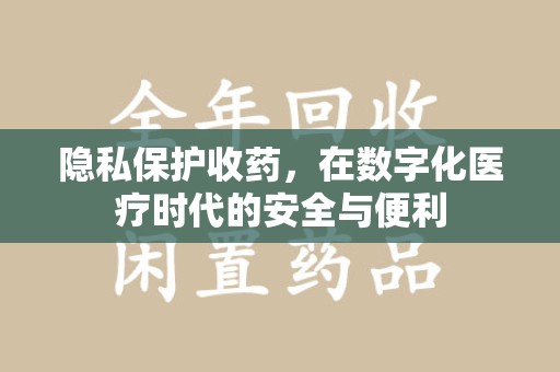 济南隐私保护收药，在数字化医疗时代的安全与便利