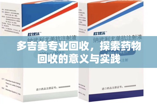 济南多吉美专业回收，探索药物回收的意义与实践