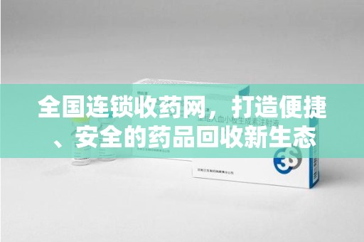 济南全国连锁收药网，打造便捷、安全的药品回收新生态