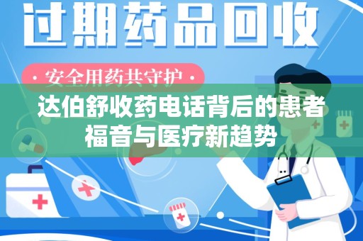 济南达伯舒收药电话背后的患者福音与医疗新趋势