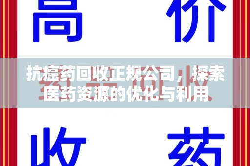 济南抗癌药回收正规公司，探索医药资源的优化与利用