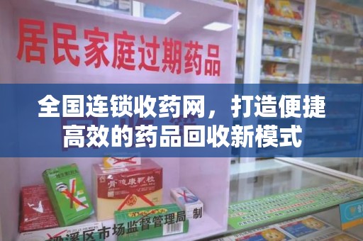 济南全国连锁收药网，打造便捷高效的药品回收新模式