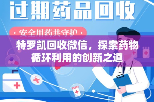 济南特罗凯回收微信，探索药物循环利用的创新之道
