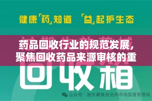济南药品回收行业的规范发展，聚焦回收药品来源审核的重要性