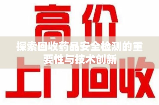 济南探索回收药品安全检测的重要性与技术创新