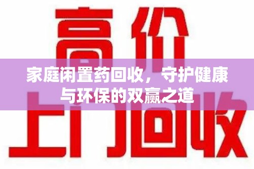 济南家庭闲置药回收，守护健康与环保的双赢之道