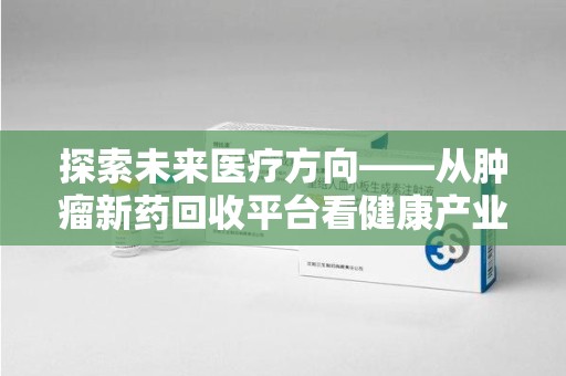 济南探索未来医疗方向——从肿瘤新药回收平台看健康产业新趋势
