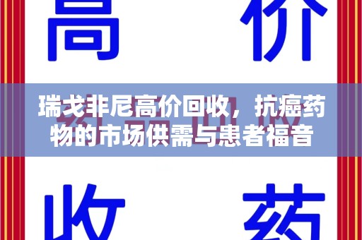 济南瑞戈非尼高价回收，抗癌药物的市场供需与患者福音