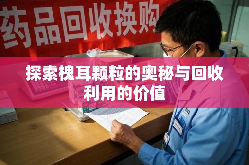 济南探索槐耳颗粒的奥秘与回收利用的价值