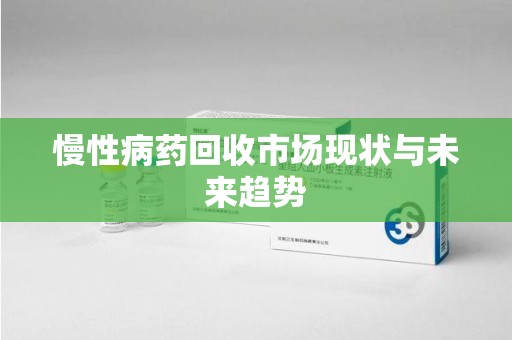 济南慢性病药回收市场现状与未来趋势
