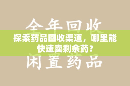 济南探索药品回收渠道，哪里能快速卖剩余药？