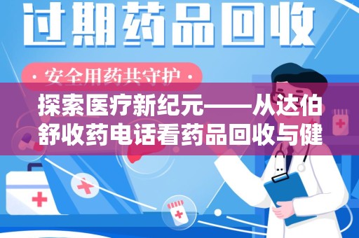 济南探索医疗新纪元——从达伯舒收药电话看药品回收与健康管理的未来
