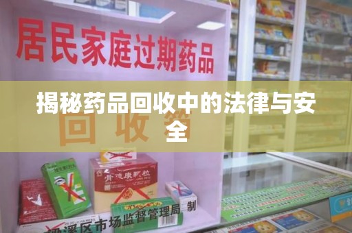 济南揭秘药品回收中的法律与安全
