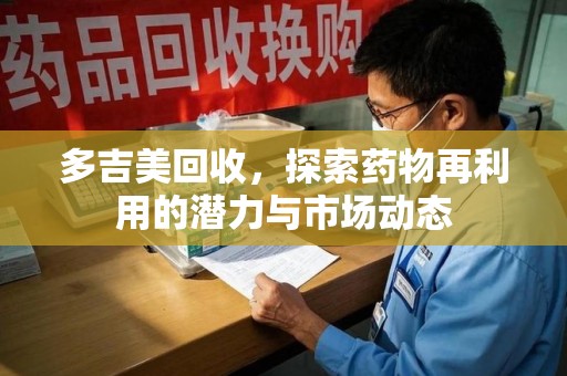 济南多吉美回收，探索药物再利用的潜力与市场动态