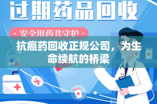 济南抗癌药回收正规公司，为生命续航的桥梁