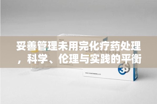 济南妥善管理未用完化疗药处理，科学、伦理与实践的平衡